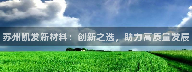 福建好彩运机电股份公司：苏州凯发新材料：创新之选，助力高质量发展