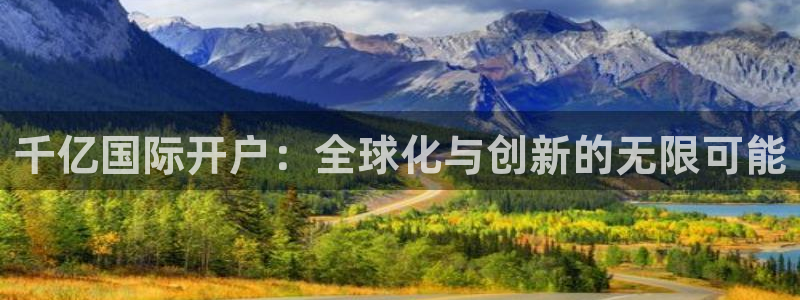 好彩运平台在线开户：千亿国际开户：全球化与创新的无限可能