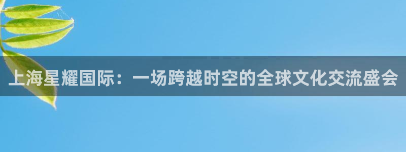 好彩运登录界面入口：上海星耀国际：一场跨越时空的全球文化交流盛会