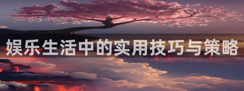 佛山市南海好彩运机电仪器有限公司：娱乐生活中的实用技巧与策略