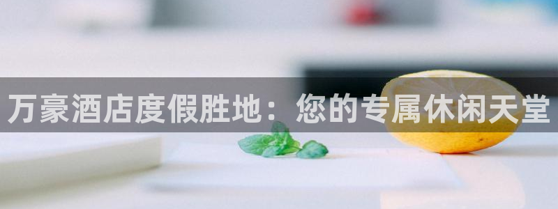 好彩运体育1招商：万豪酒店度假胜地：您的专属休闲天堂