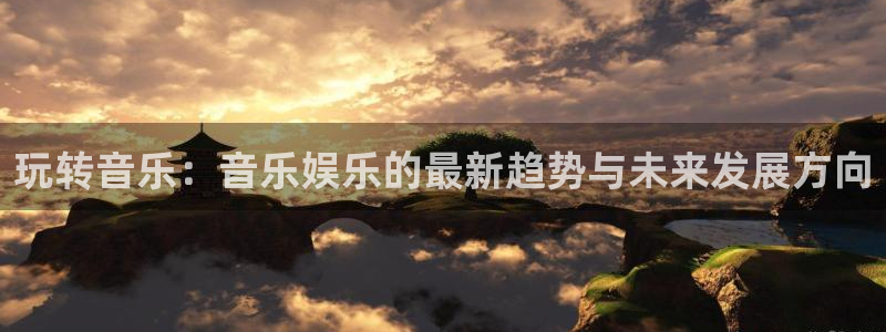 好彩运3登录：玩转音乐：音乐娱乐的最新趋势与未来发展方向
