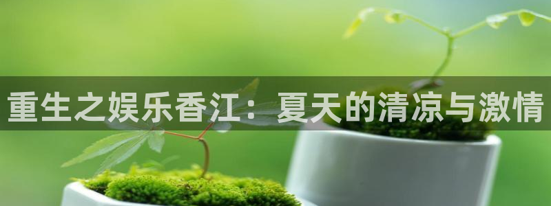 好彩运4平台：重生之娱乐香江：夏天的清凉与激情