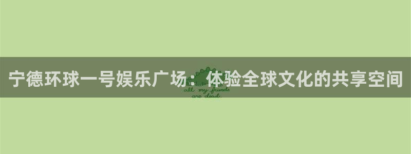 好彩运k：宁德环球一号娱乐广场：体验全球文化的共享空间