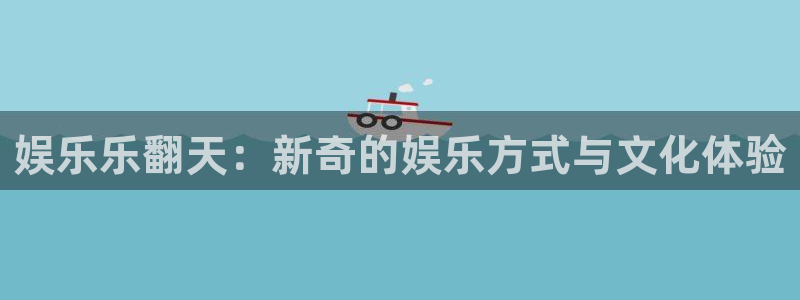 好彩运体育凯捷平台招商：娱乐乐翻天：新奇的娱乐方式与文化体验
