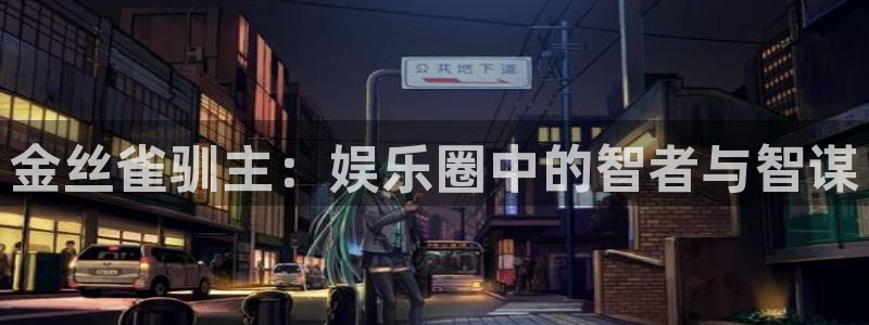 好彩运体育热门赛事有哪些：金丝雀驯主：娱乐圈中的智者与智谋