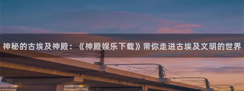 好彩运官网入口：神秘的古埃及神殿：《神殿娱乐下载》带你走进古埃及文明的世界
