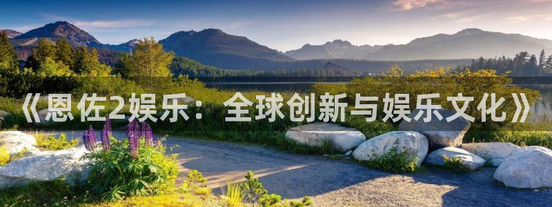 好彩运体育3在线注册：《恩佐2娱乐：全球创新与娱乐文化》