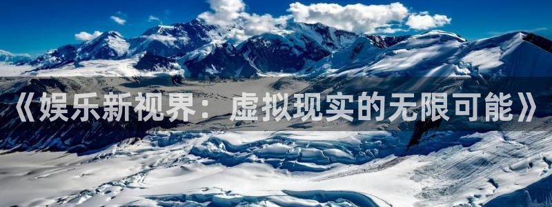 好彩运平台在线开户：《娱乐新视界：虚拟现实的无限可能》