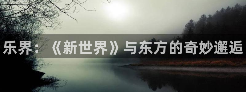 好彩运4代理：乐界：《新世界》与东方的奇妙邂逅