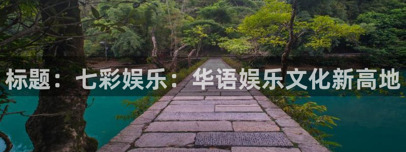 好彩运4：标题：七彩娱乐：华语娱乐文化新高地